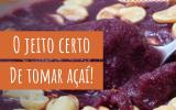 Açaí é saudável mesmo? Descubra os benefícios e o jeito certo de consumir a fruta