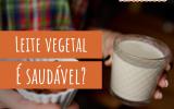 Leite vegetal pode substituir o leite de vaca? Descubra se vale a pena incluir a bebida na sua alimentação!