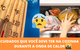 Como lidar com essa onda de calor no Brasil que pode até matar: você precisa tomar essas atitudes na sua cozinha