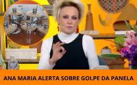 Ana Maria Braga tem nome envolvido em golpe das panelas e faz alerta importante no Mais Você